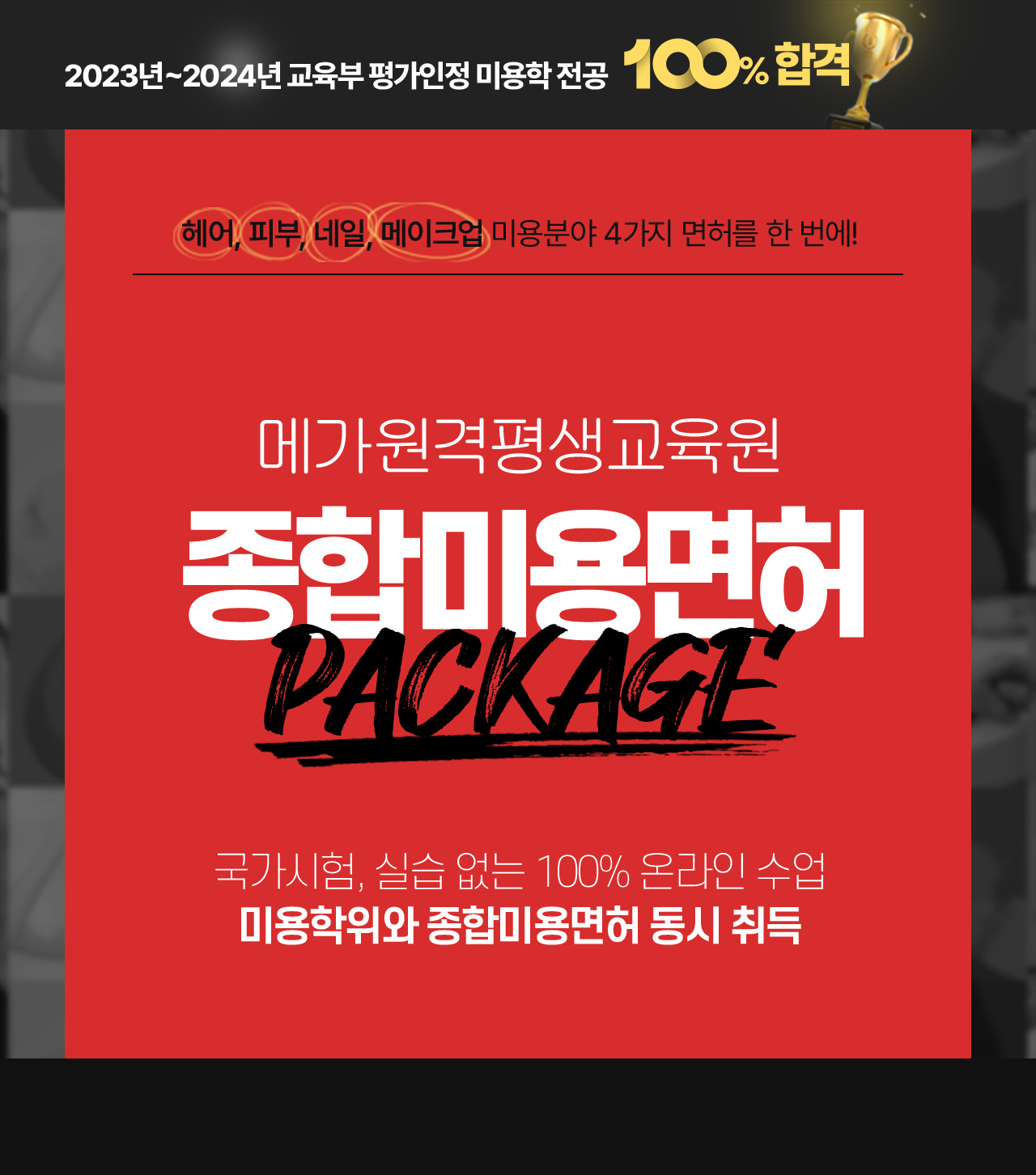 2023년~2024년 교육부 평가인정 미용학 전공 100% 합격, 헤어, 피부, 네일, 메이크업 미용분야 4가지 면허를 한 번에!
			메가원격평생교육원 종합미용면허 패키지, 국가시험, 실습 없는 100% 온라인 수업 미용학위와 종합미용면허 동시 취득
