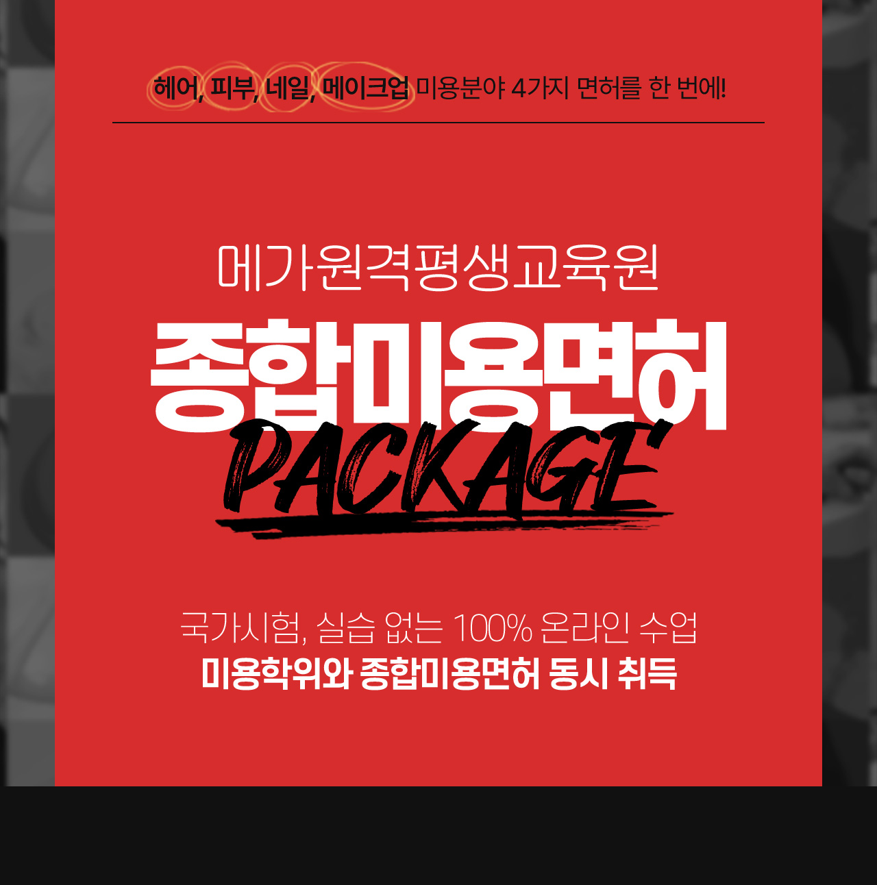 헤어, 피부, 네일, 메이크업 미용분야 4가지 면허를 한 번에!
			메가원격평생교육원 종합미용면허 패키지, 국가시험, 실습 없는 100% 온라인 수업 미용학위와 종합미용면허 동시 취득